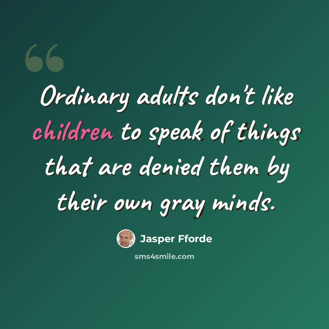 “Ordinary adults don't like children to speak of things that are denied them by their own gray minds.” quote by Jasper Fforde