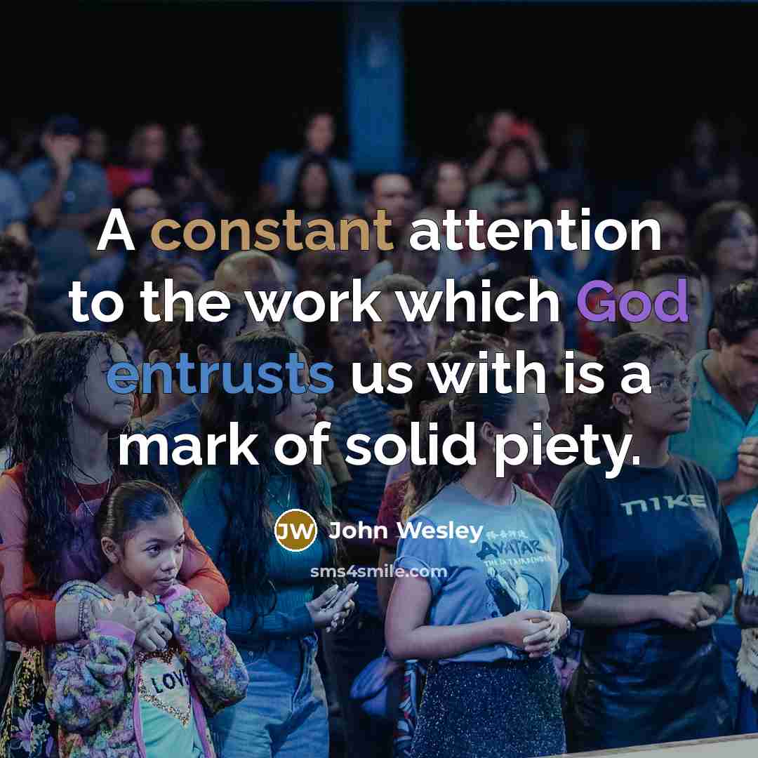 “A constant attention to the work which God entrusts us with is a mark of solid piety.” quote by John Wesley