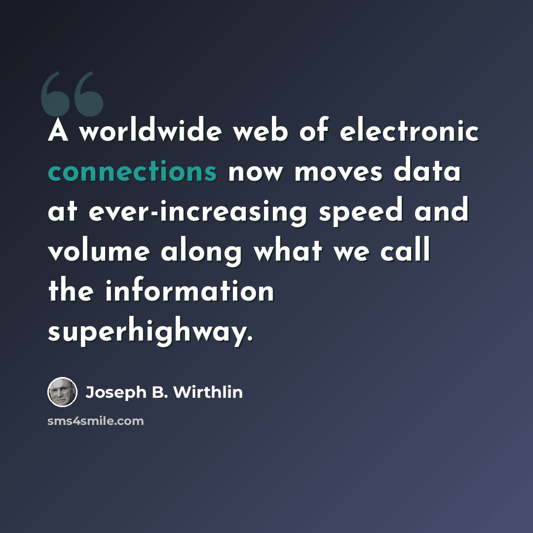 “A worldwide web of electronic connections now moves data at ever-increasing speed and volume along what we call the information superhighway.” quote by Joseph B. Wirthlin
