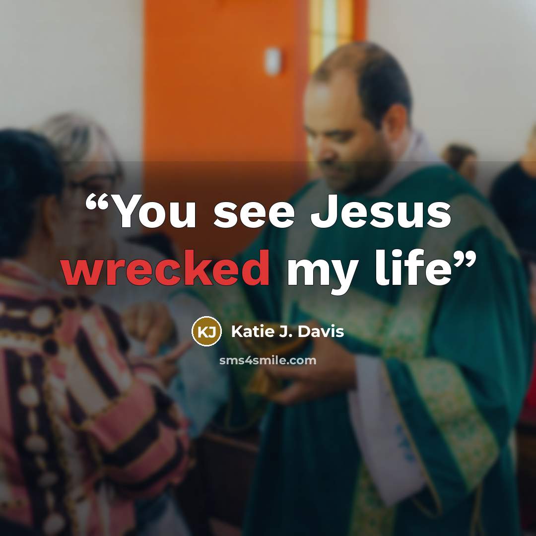 “You see Jesus wrecked my life” quote by Katie J. Davis
