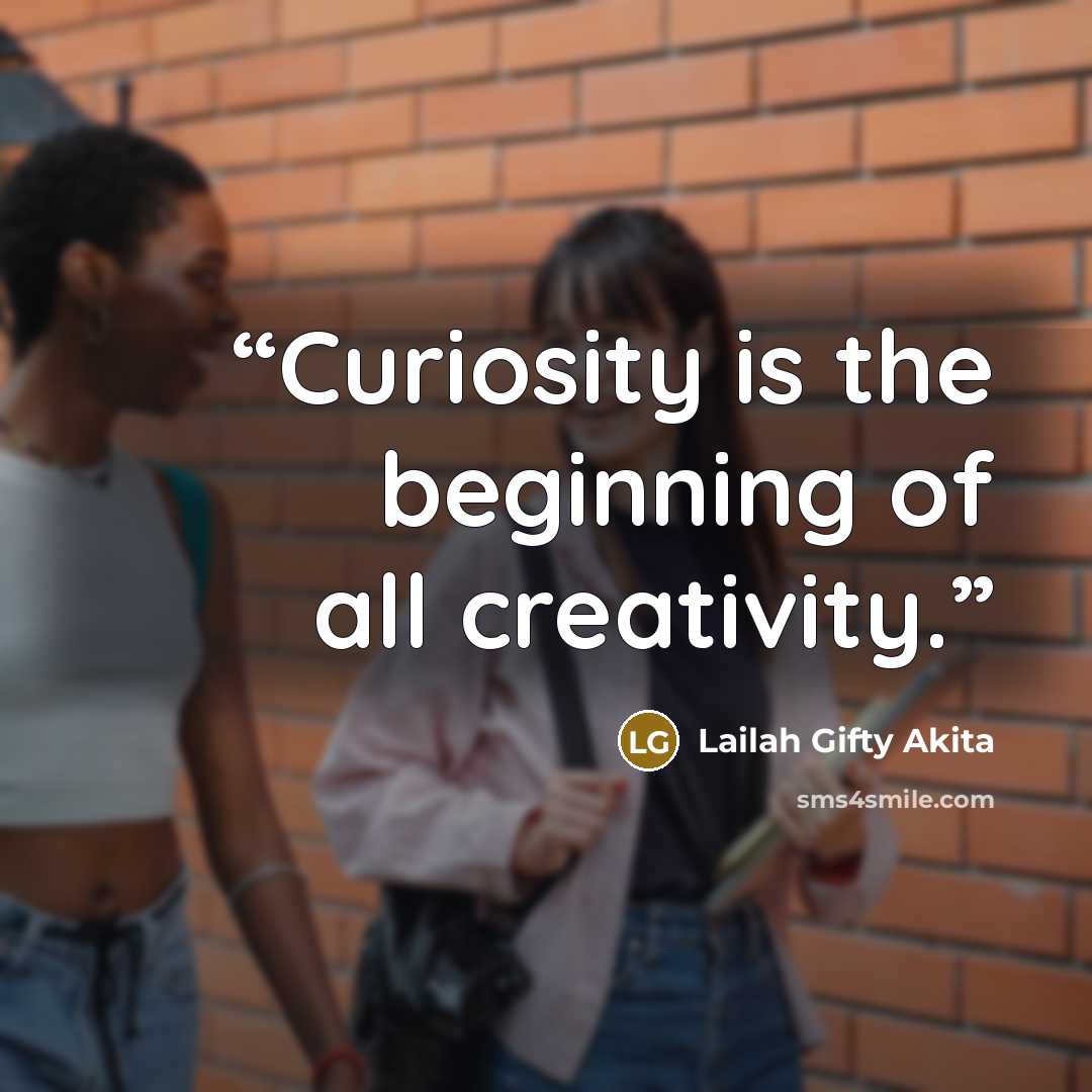 “Curiosity is the beginning of all creativity.” quote by Lailah Gifty Akita