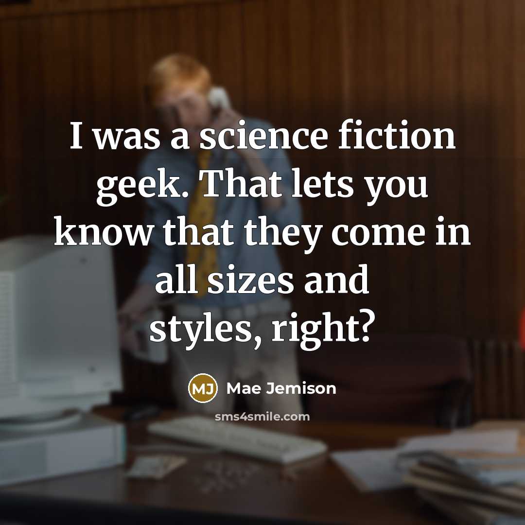 “I was a science fiction geek. That lets you know that they come in all sizes and styles, right?” quote by Mae Jemison