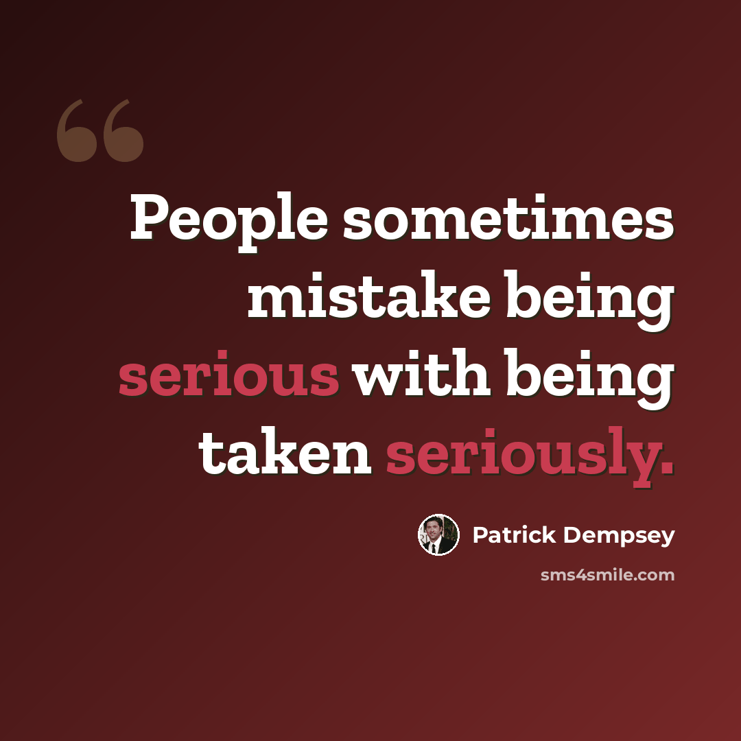 “People sometimes mistake being serious with being taken seriously.” quote by Patrick Dempsey