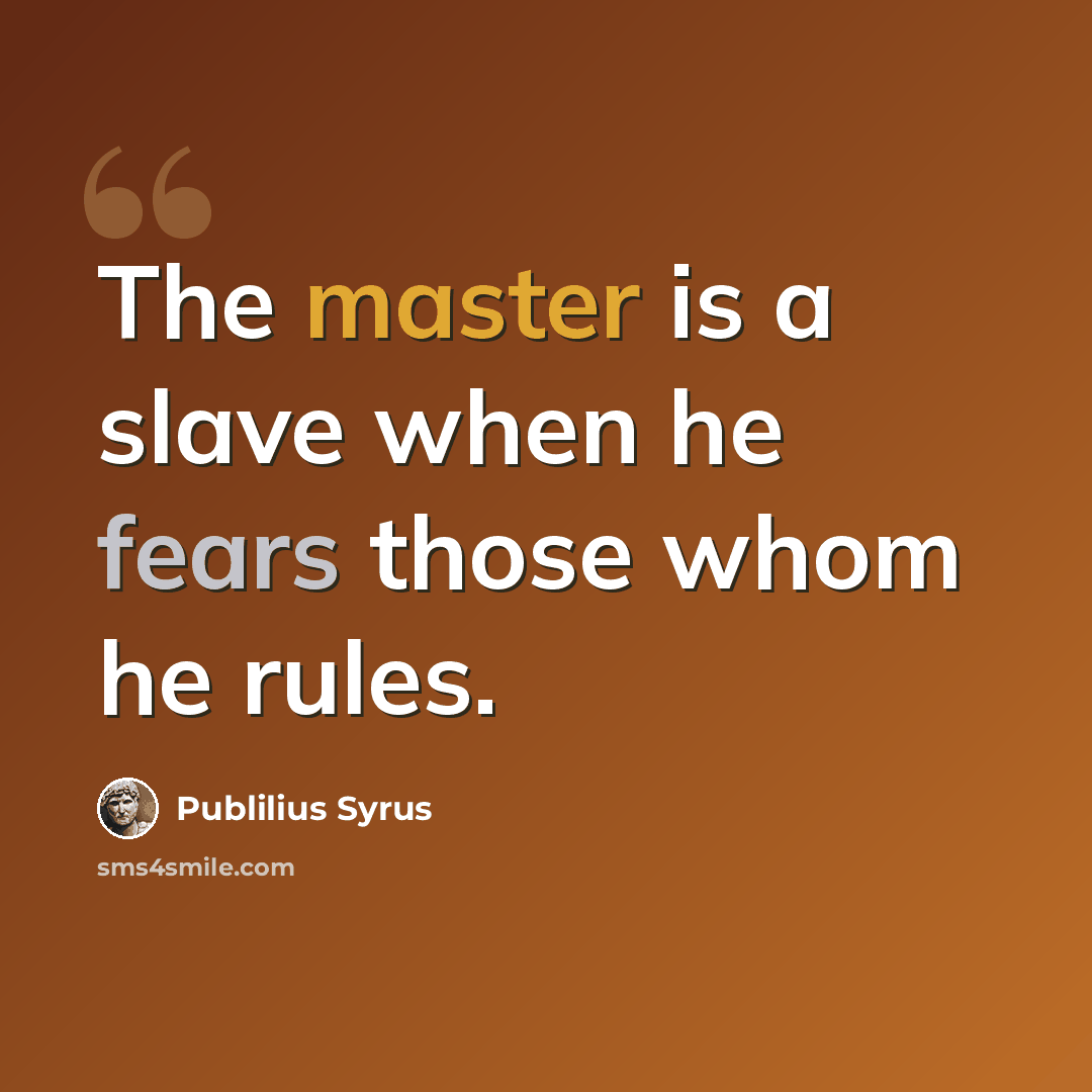 “The master is a slave when he fears those whom he rules.” quote by Publilius Syrus