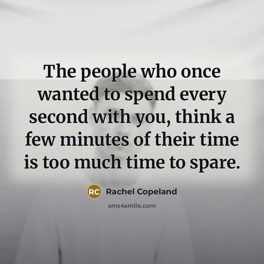 “The people who once wanted to spend every second with you, think a few minutes of their time is too much time to spare.” quote by Rachel Copeland
