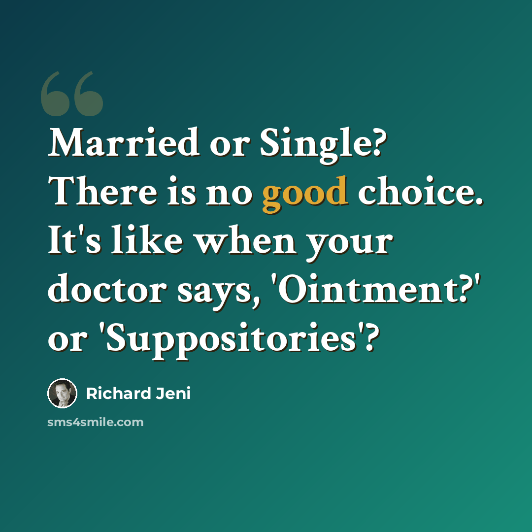 “Married or Single? There is no good choice. It's like when your doctor says, 'Ointment?' or 'Suppositories'?” quote by Richard Jeni