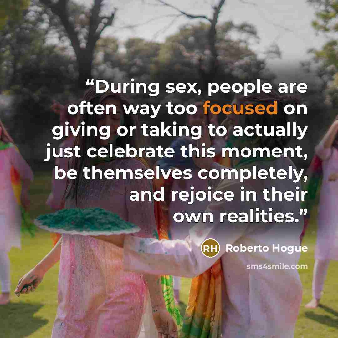 “During sex, people are often way too focused on giving or taking to actually just celebrate this moment, be themselves completely, and rejoice in their own realities.” quote by Roberto Hogue