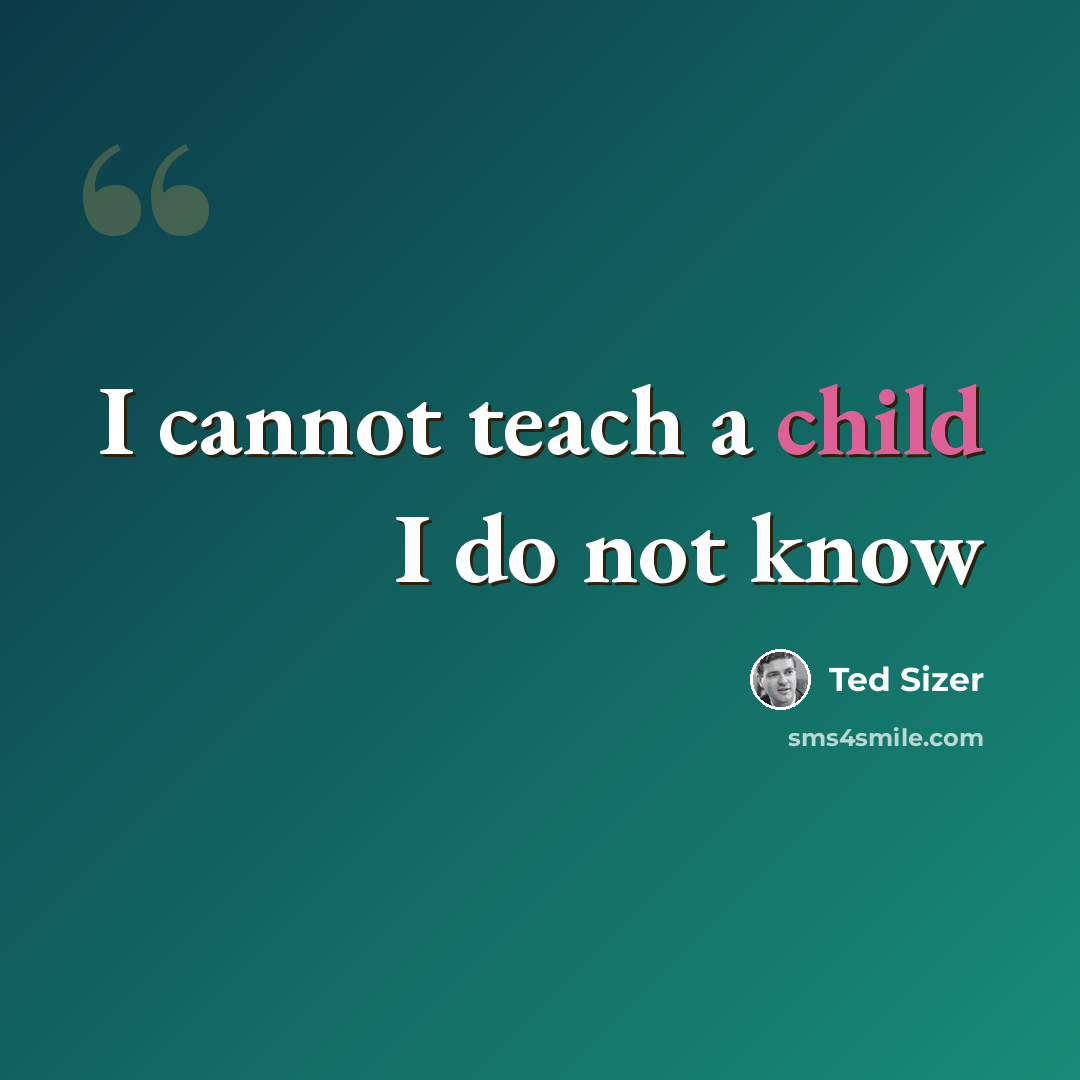 “I cannot teach a child I do not know” quote by Ted Sizer