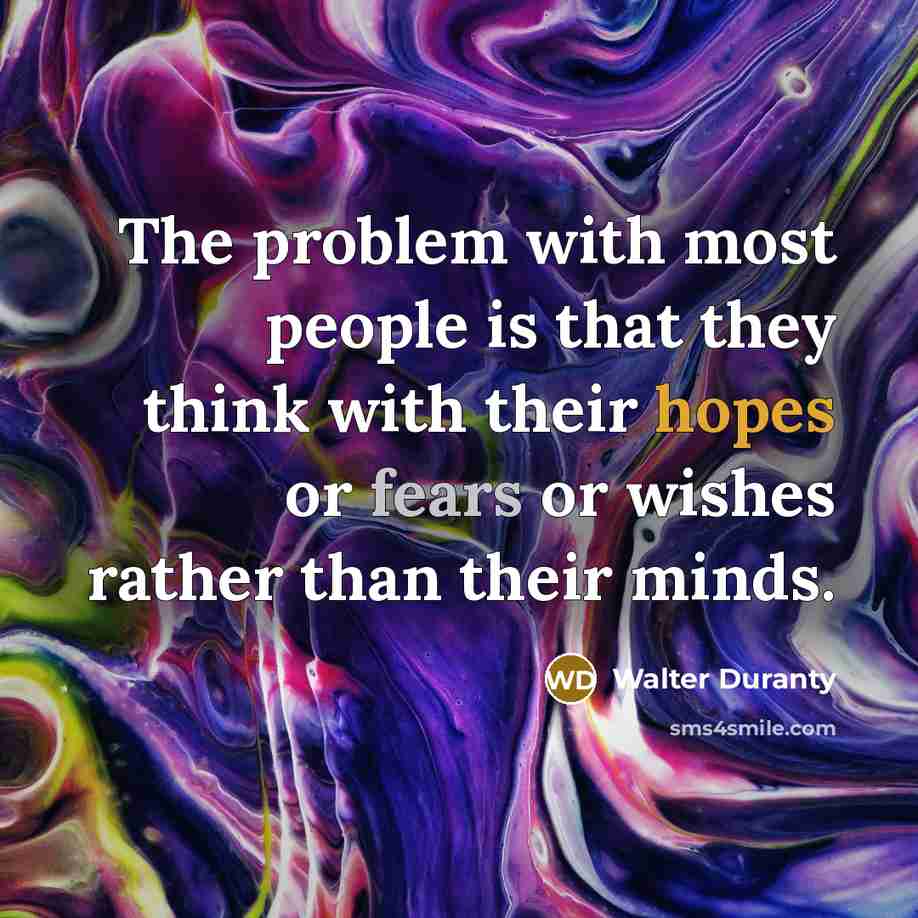 “The problem with most people is that they think with their hopes or fears or wishes rather than their minds.” quote by Walter Duranty