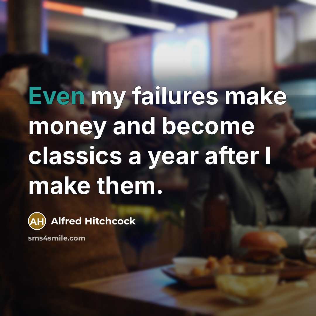“Even my failures make money and become classics a year after I make them.” quote by Alfred Hitchcock