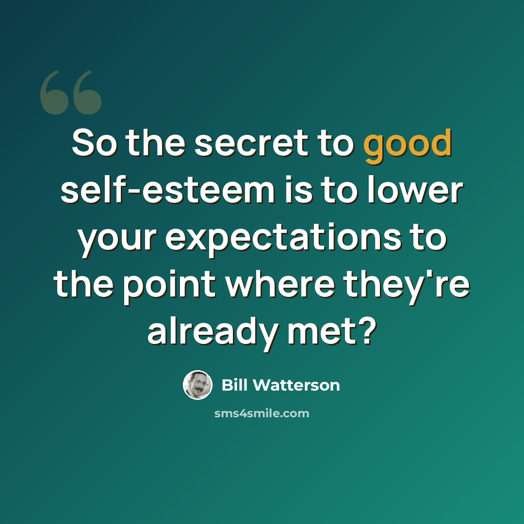 “So the secret to good self-esteem is to lower your expectations to the point where they're already met?” quote by Bill Watterson