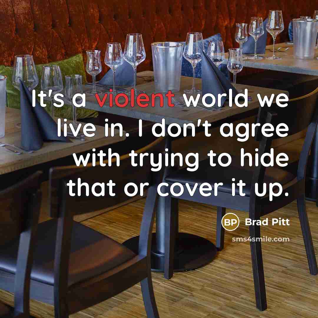 “It's a violent world we live in. I don't agree with trying to hide that or cover it up.” quote by Brad Pitt