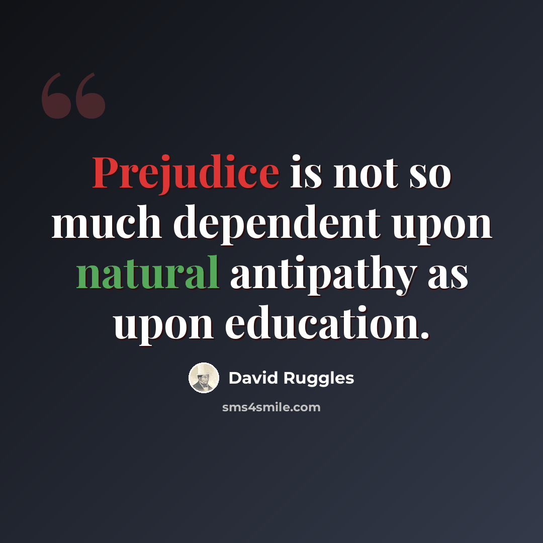 “Prejudice is not so much dependent upon natural antipathy as upon education.” quote by David Ruggles
