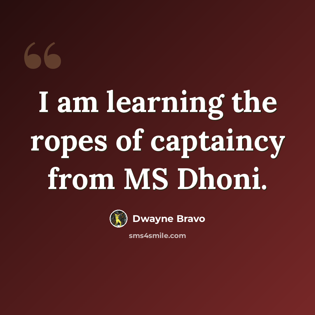 “I am learning the ropes of captaincy from MS Dhoni.” quote by Dwayne Bravo
