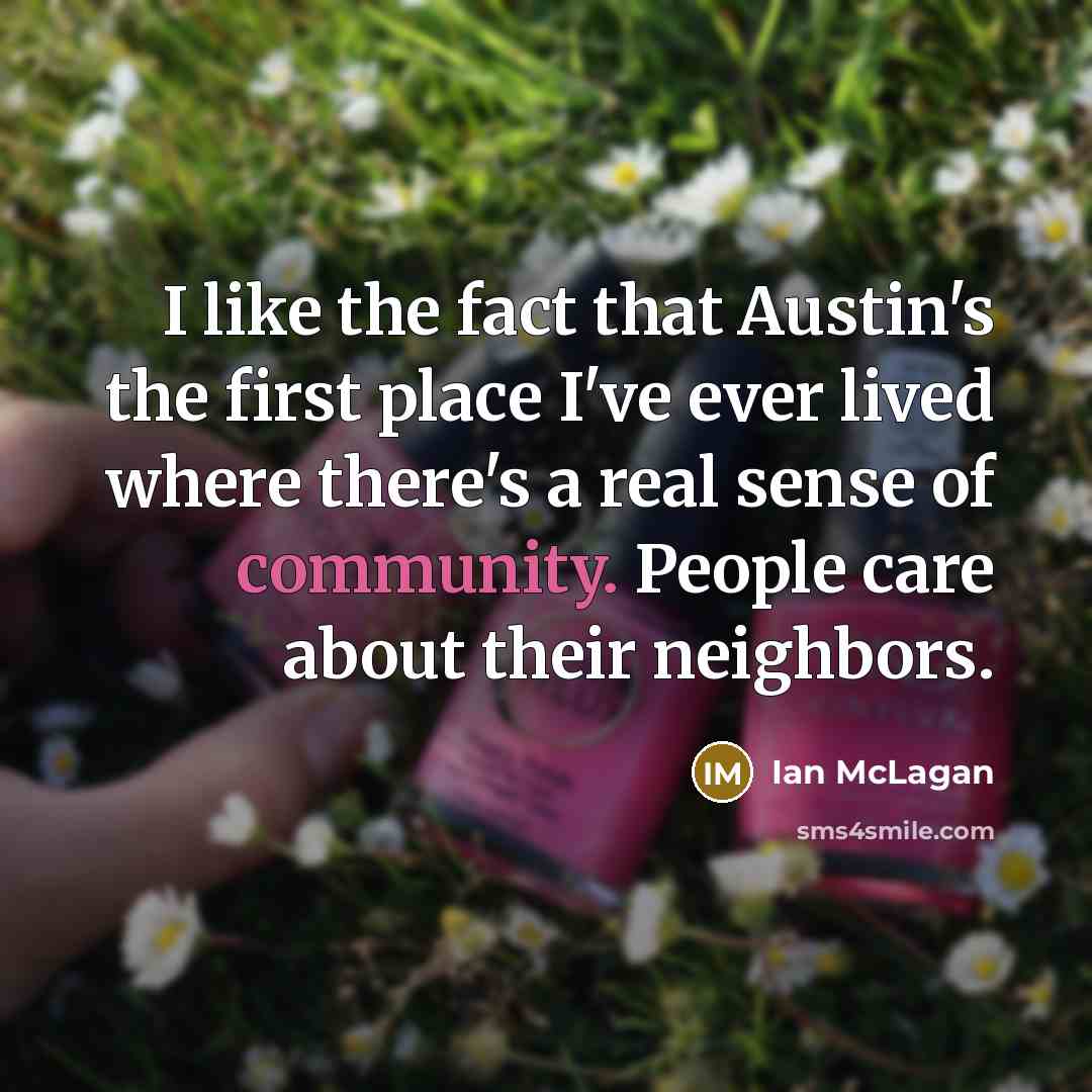 “I like the fact that Austin's the first place I've ever lived where there's a real sense of community. People care about their neighbors.” quote by Ian McLagan