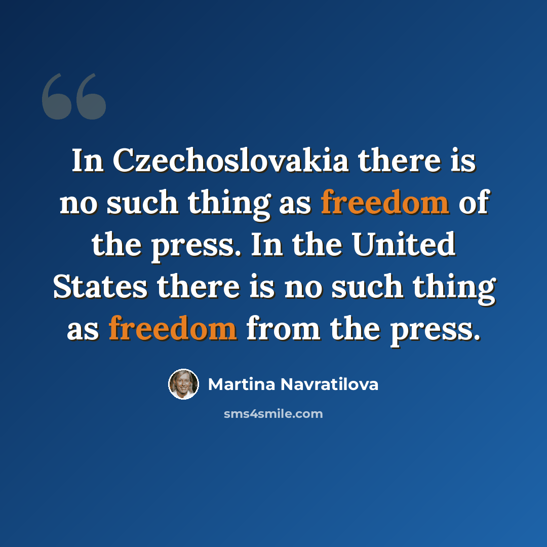“In Czechoslovakia there is no such thing as freedom of the press. In the United States there is no such thing as freedom from the press.” quote by Martina Navratilova
