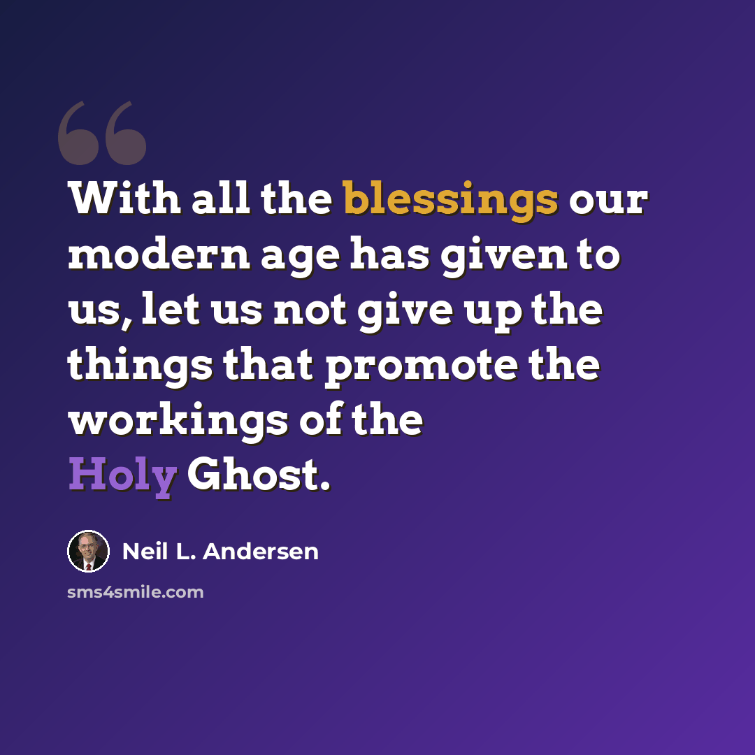 “With all the blessings our modern age has given to us, let us not give up the things that promote the workings of the Holy Ghost.” quote by Neil L. Andersen