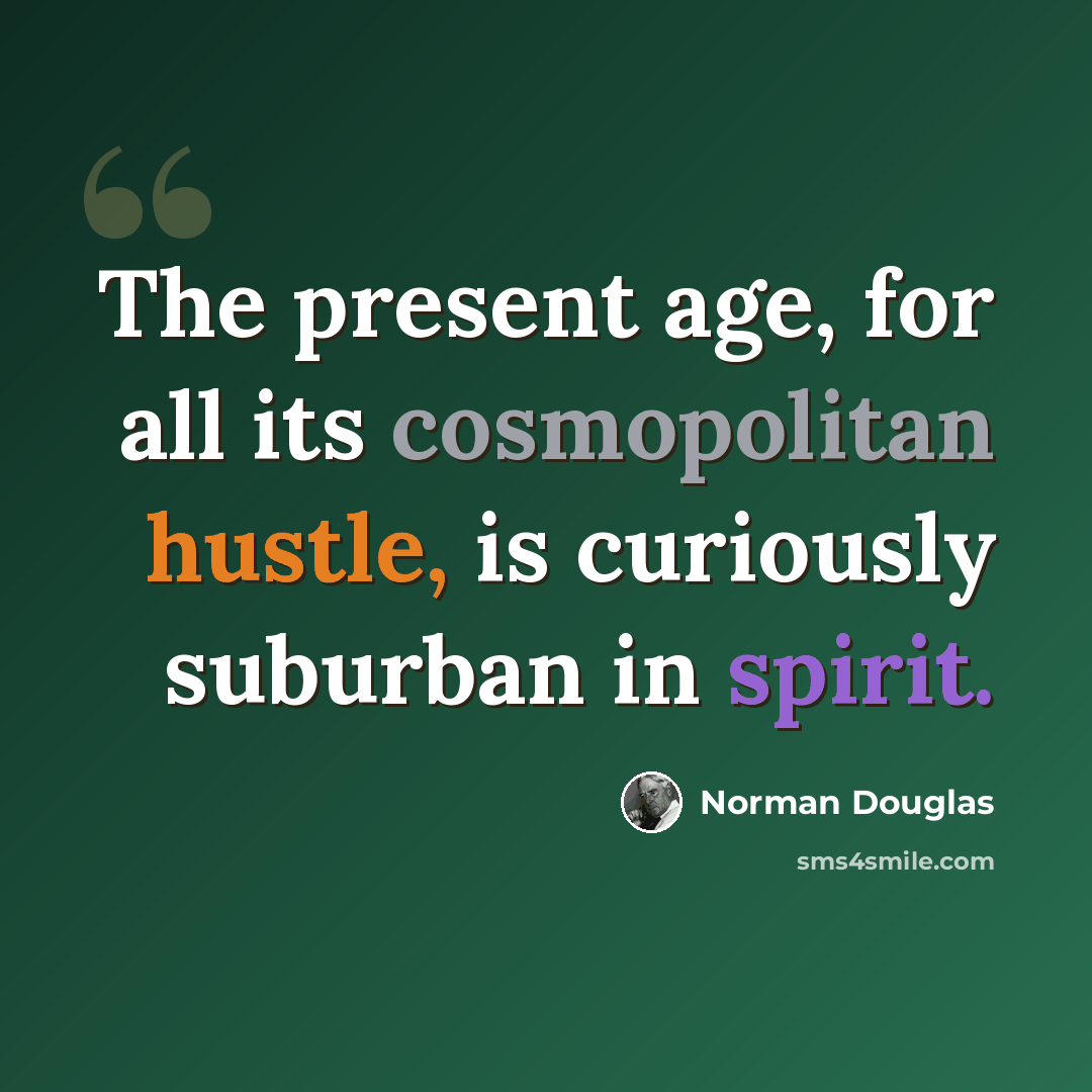 “The present age, for all its cosmopolitan hustle, is curiously suburban in spirit.” quote by Norman Douglas