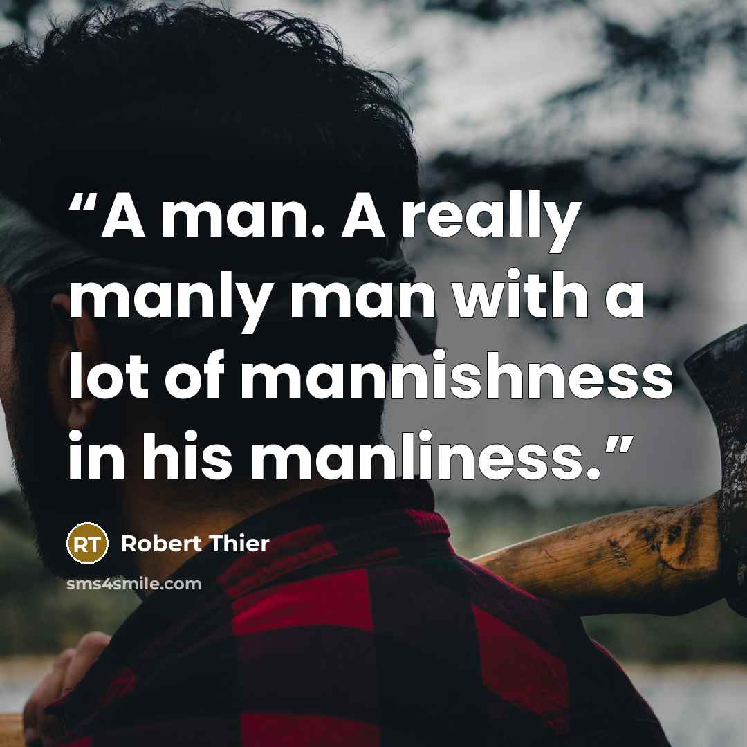 “A man. A really manly man with a lot of mannishness in his manliness.” quote by Robert Thier