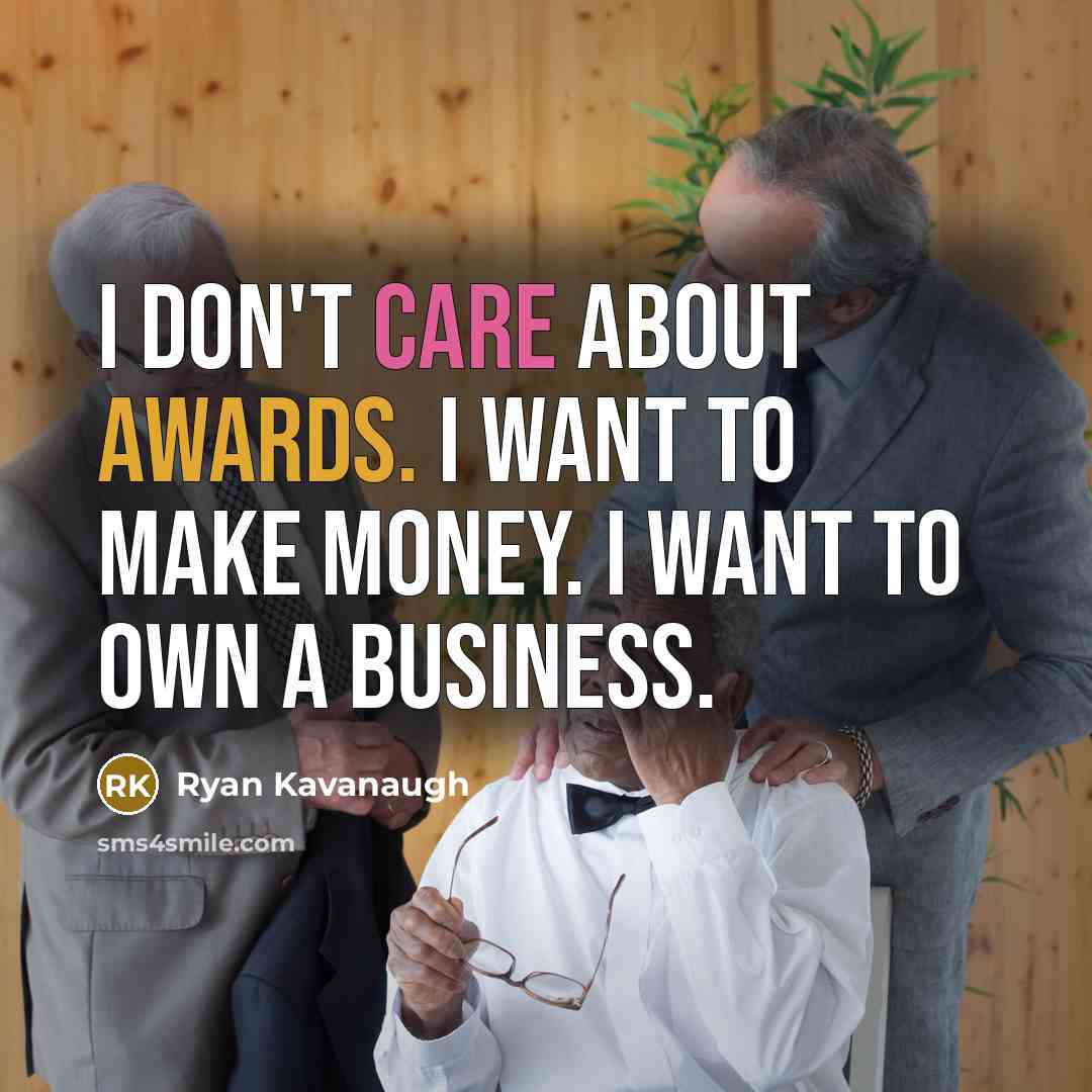 “I don't care about awards. I want to make money. I want to own a business.” quote by Ryan Kavanaugh