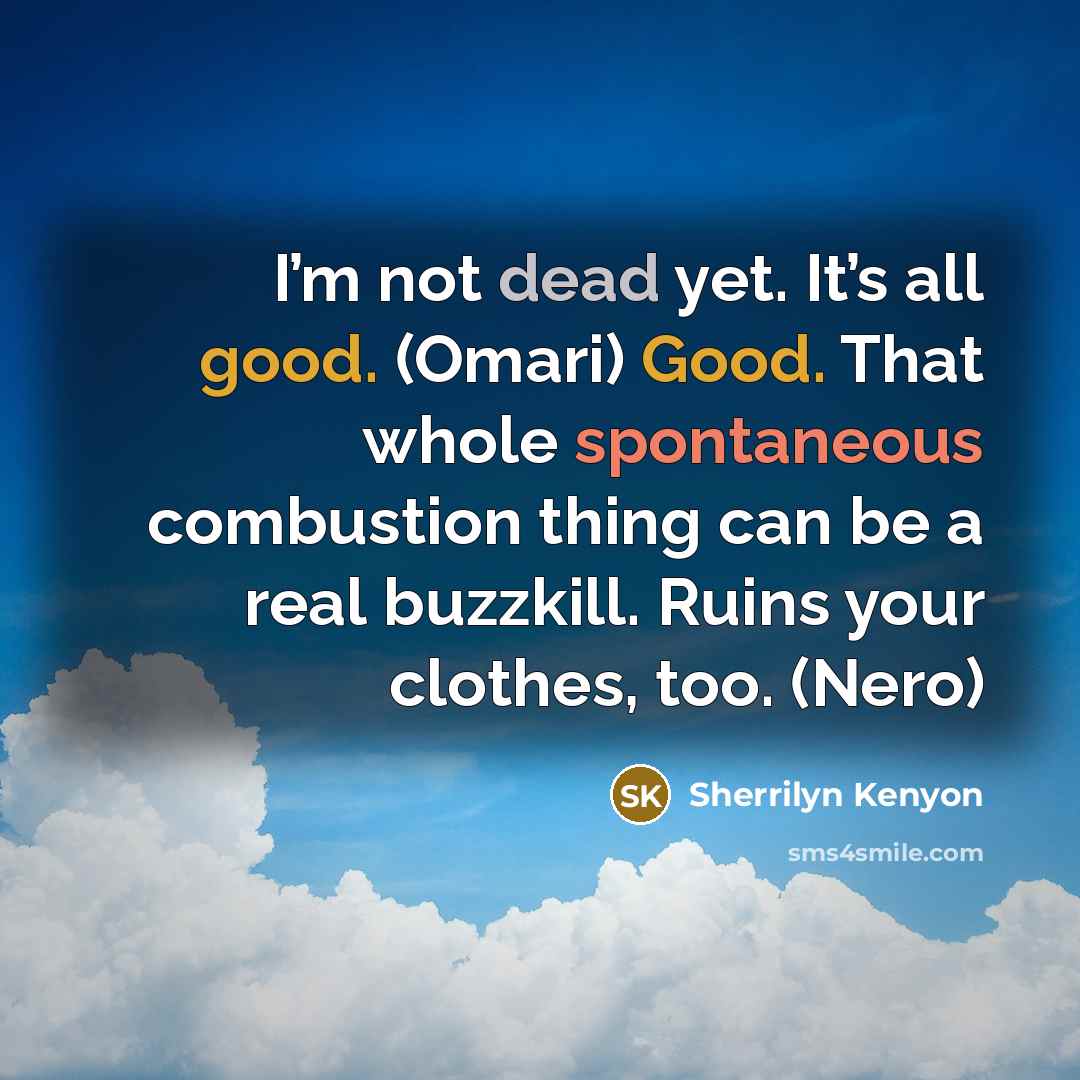 “I’m not dead yet. It’s all good. (Omari) Good. That whole spontaneous combustion thing can be a real buzzkill. Ruins your clothes, too. (Nero)” quote by Sherrilyn Kenyon