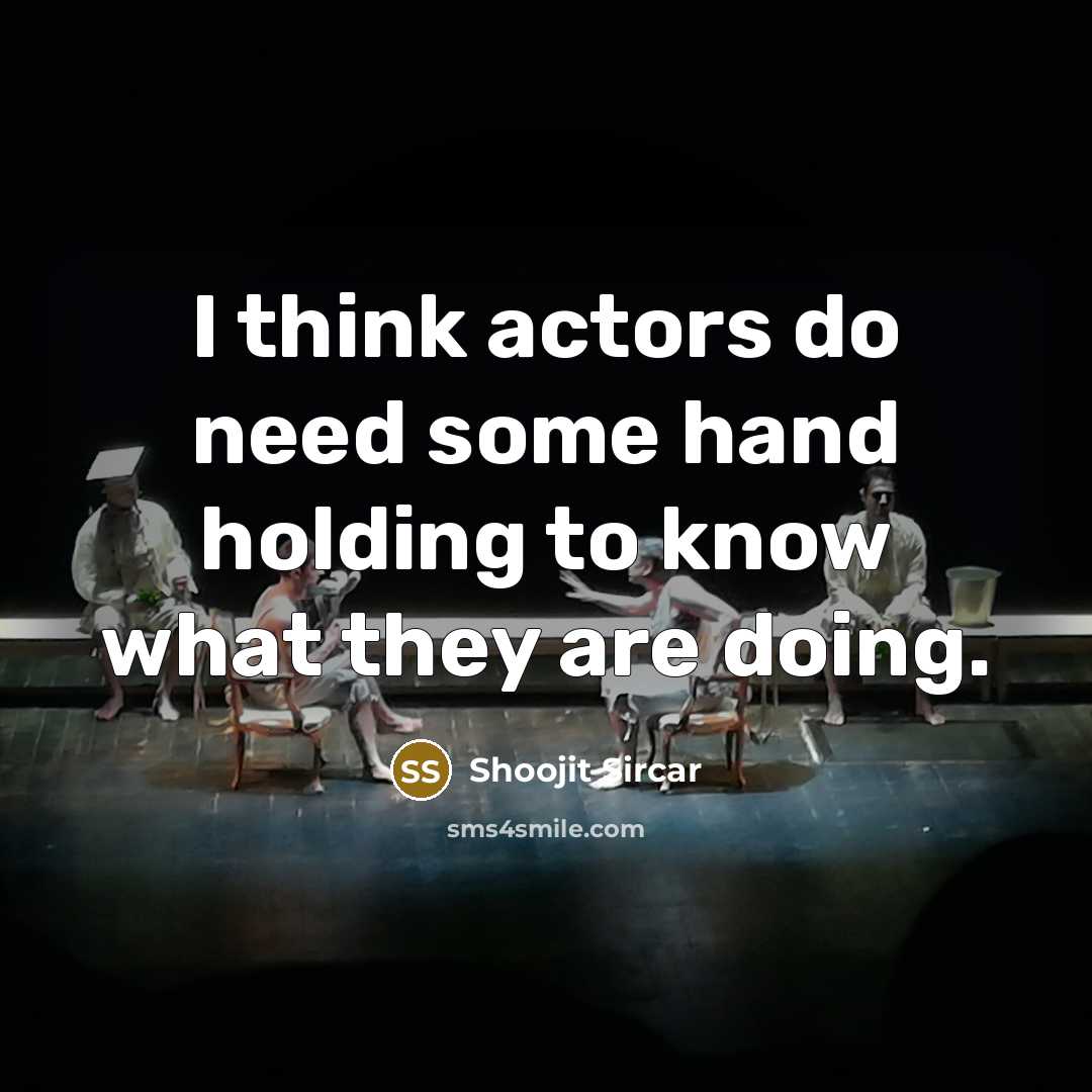 “I think actors do need some hand holding to know what they are doing.” quote by Shoojit Sircar