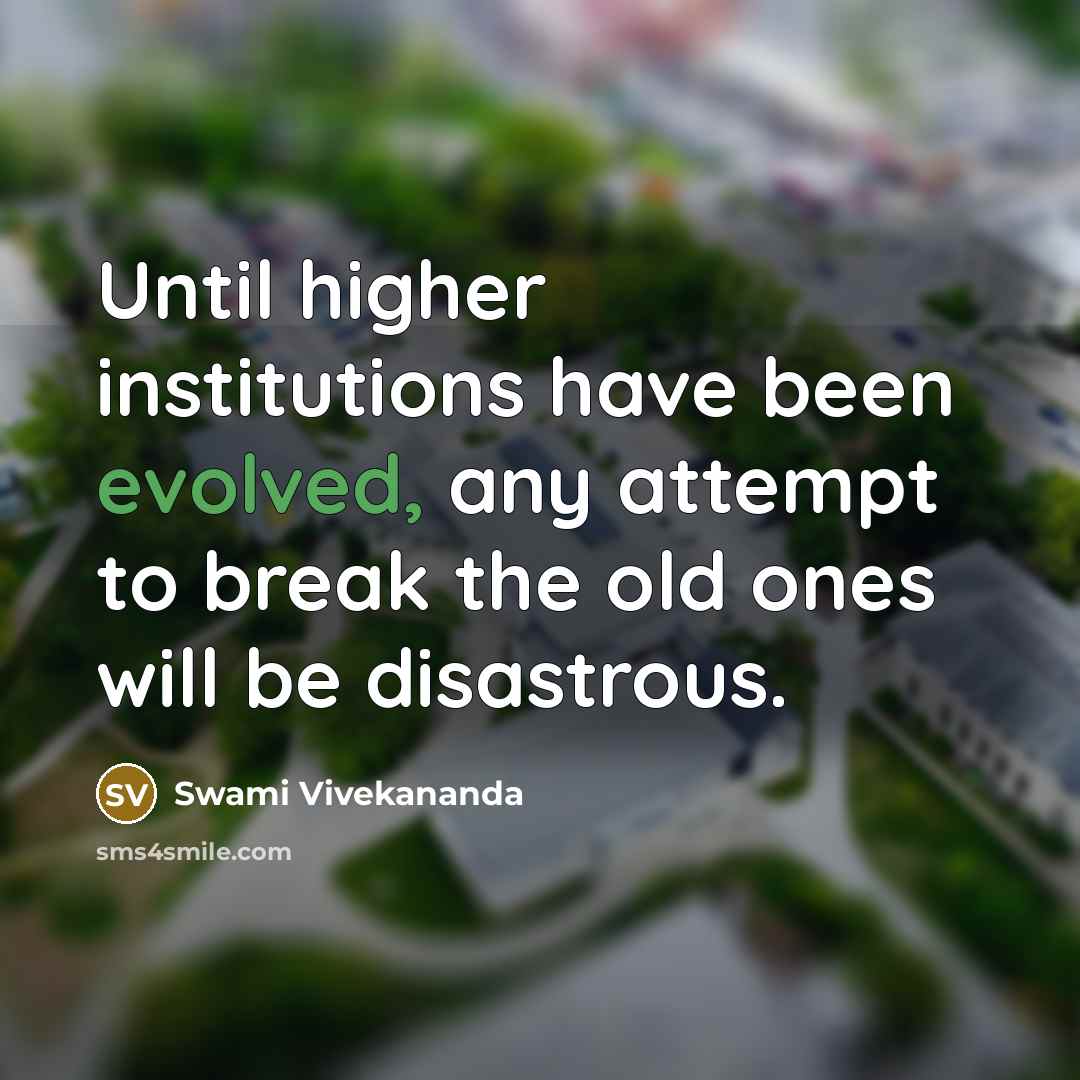 “Until higher institutions have been evolved, any attempt to break the old ones will be disastrous.” quote by Swami Vivekananda
