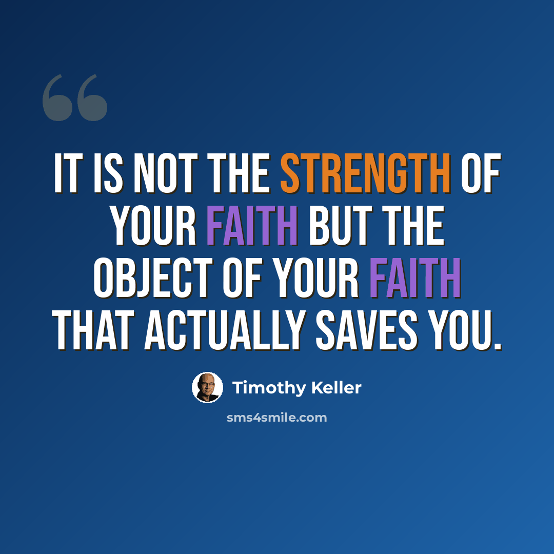 “It is not the strength of your faith but the object of your faith that actually saves you.” quote by Timothy Keller
