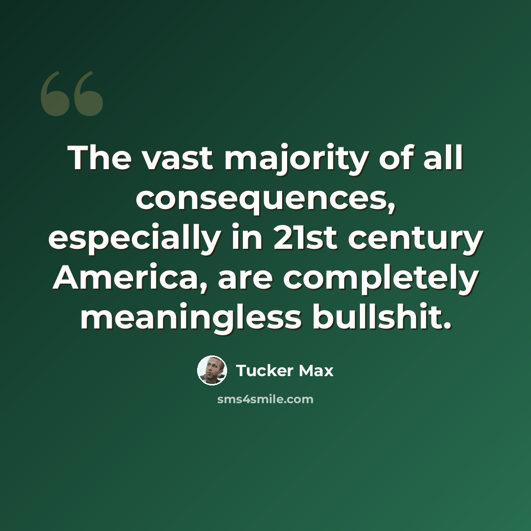 “The vast majority of all consequences, especially in 21st century America, are completely meaningless bullshit.” quote by Tucker Max