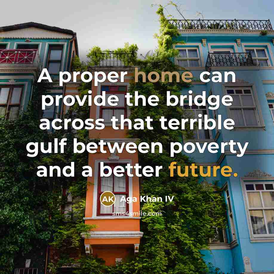 “A proper home can provide the bridge across that terrible gulf between poverty and a better future.” quote by Aga Khan IV