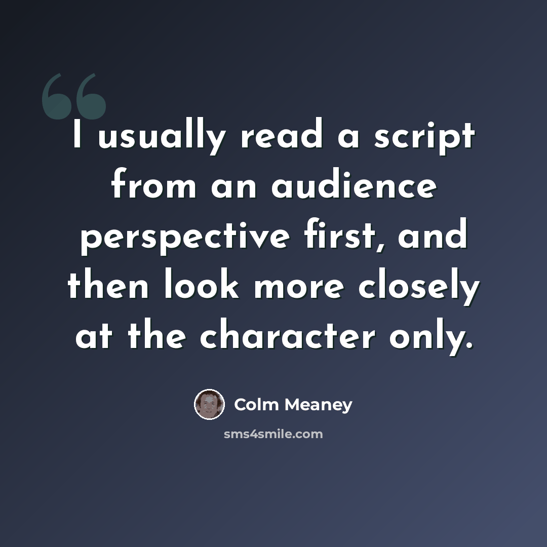 “I usually read a script from an audience perspective first, and then look more closely at the character only.” quote by Colm Meaney