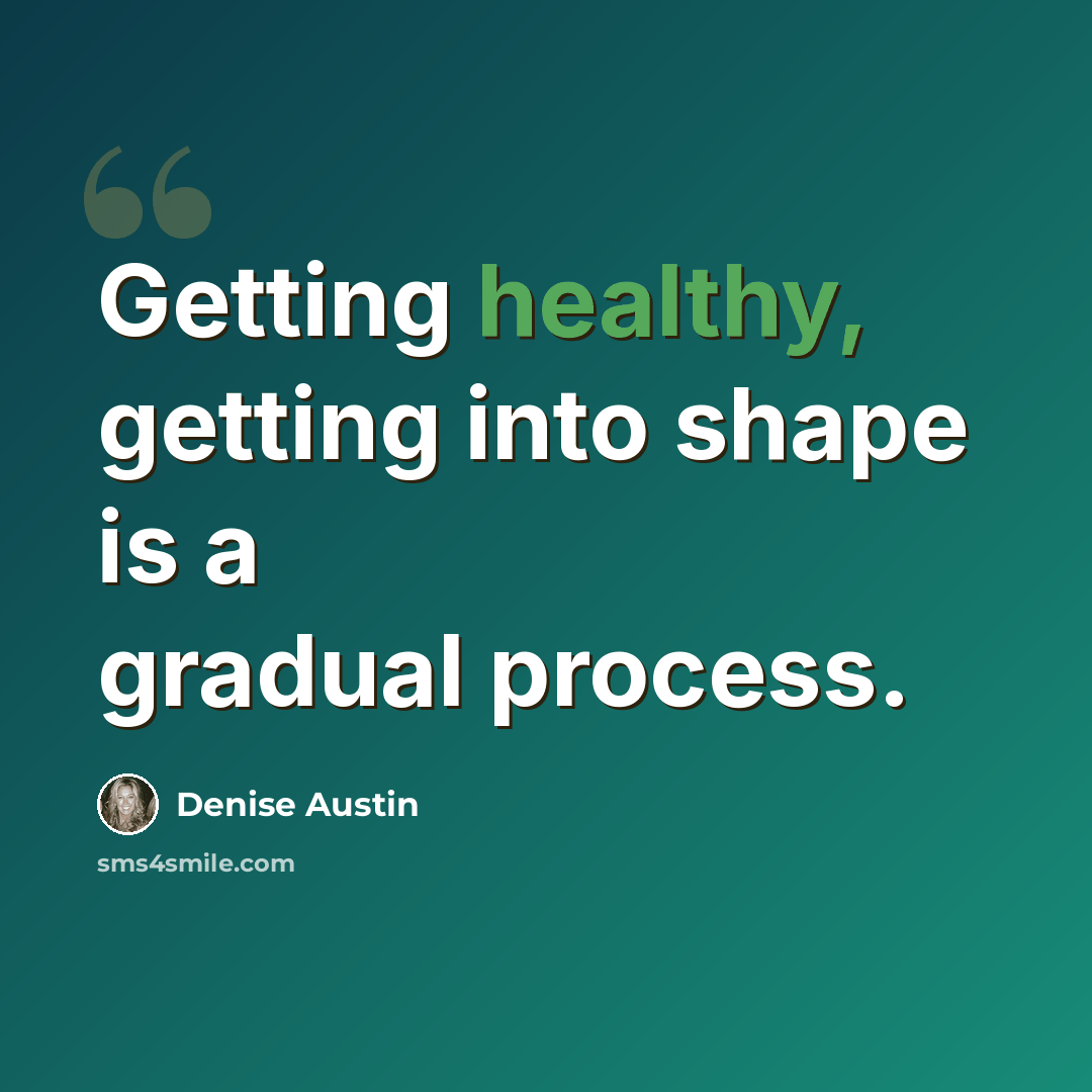 “Getting healthy, getting into shape is a gradual process.” quote by Denise Austin