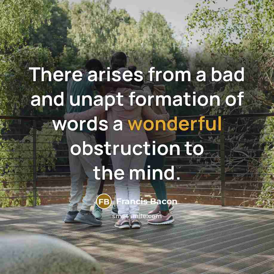 “There arises from a bad and unapt formation of words a wonderful obstruction to the mind.” quote by Francis Bacon