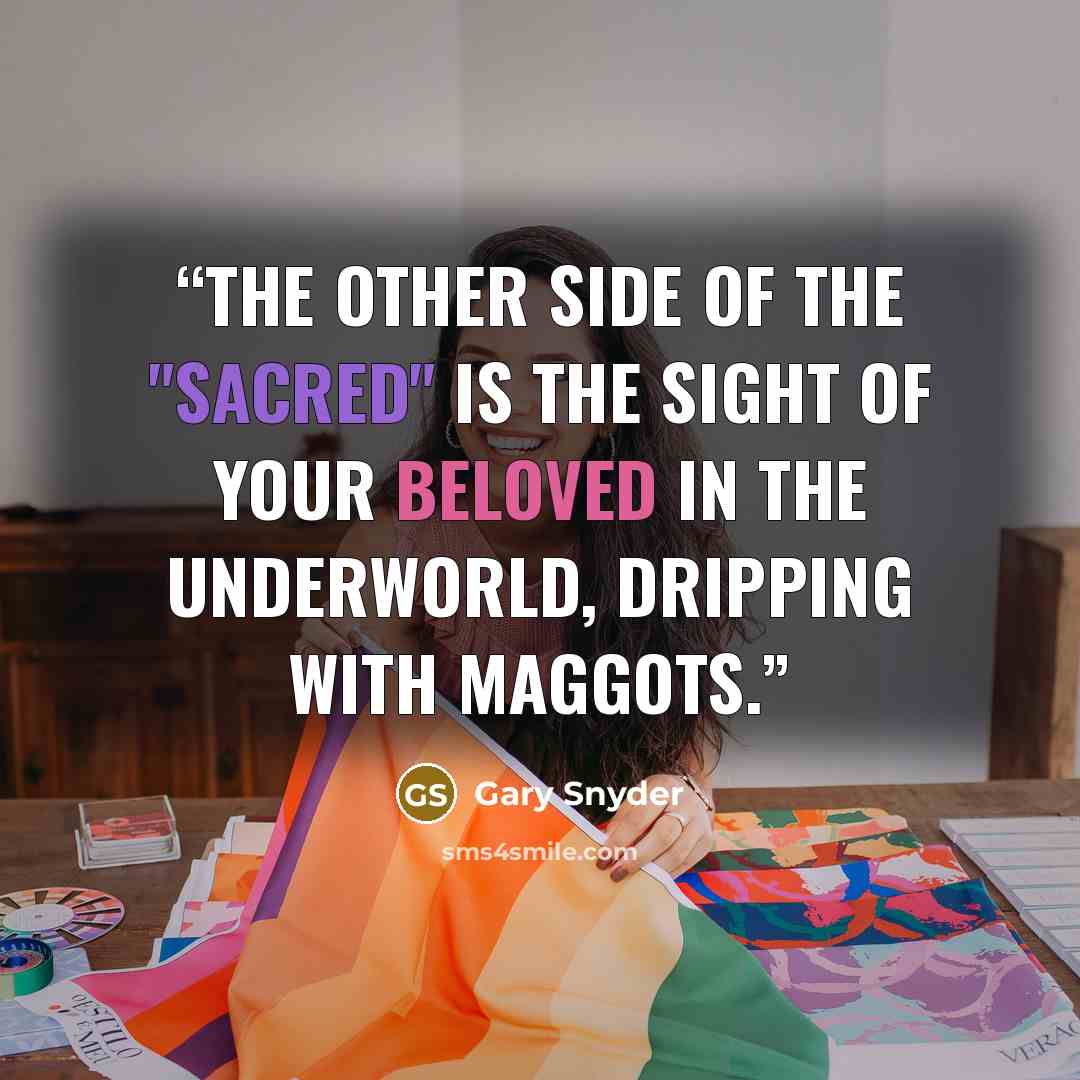 “The other side of the "sacred" is the sight of your beloved in the underworld, dripping with maggots.” quote by Gary Snyder