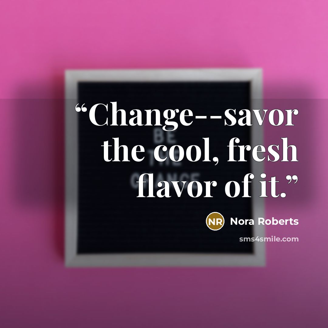 “Change--savor the cool, fresh flavor of it.” quote by Nora Roberts