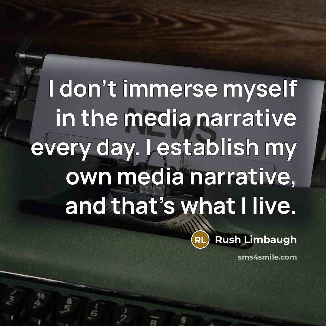 “I don't immerse myself in the media narrative every day. I establish my own media narrative, and that's what I live.” quote by Rush Limbaugh