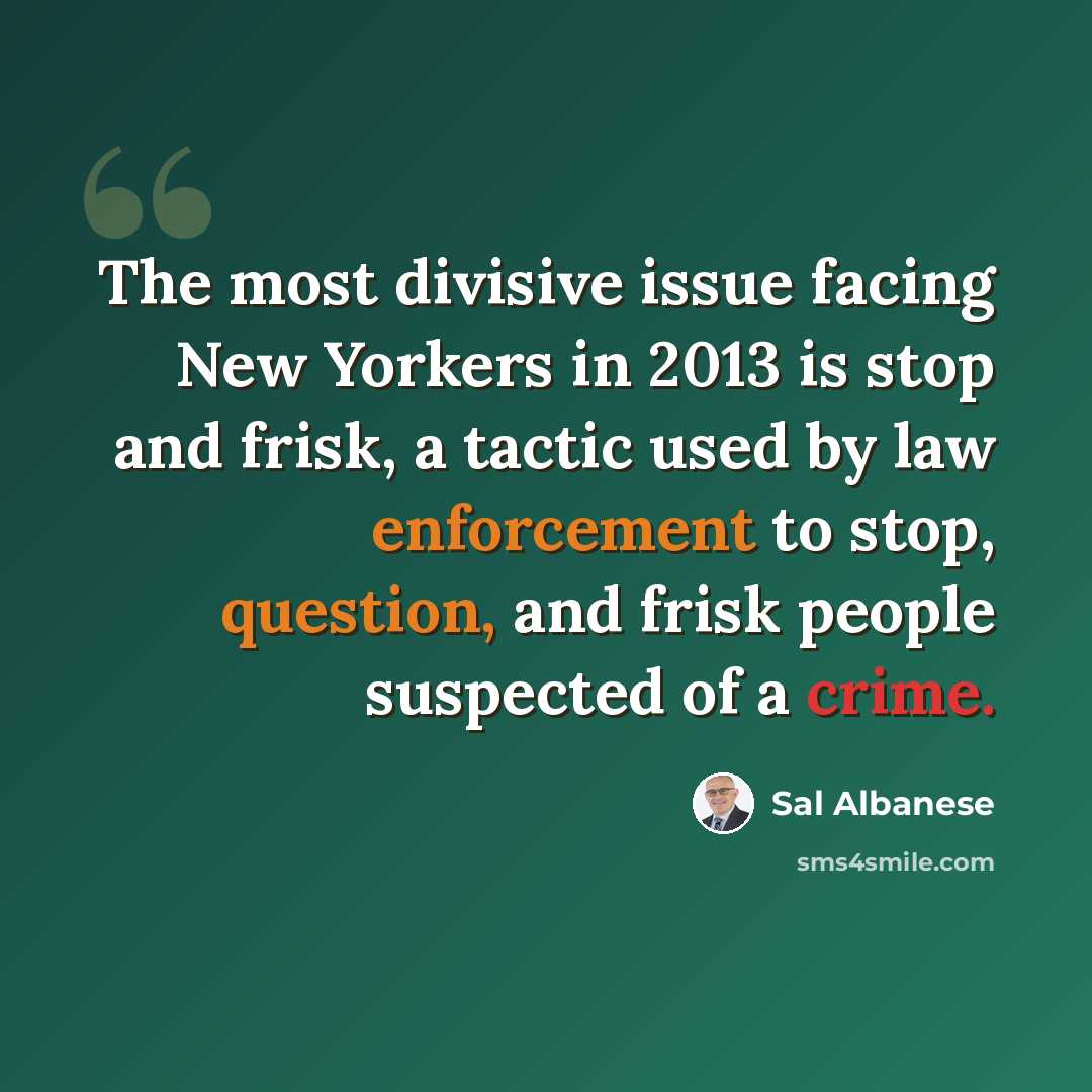 “The most divisive issue facing New Yorkers in 2013 is stop and frisk, a tactic used by law enforcement to stop, question, and frisk people suspected of a crime.” quote by Sal Albanese