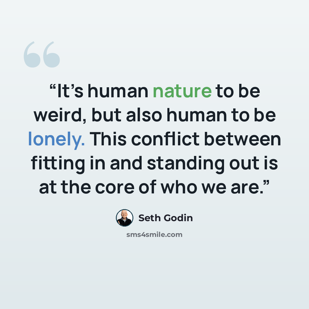 “It’s human nature to be weird, but also human to be lonely. This conflict between fitting in and standing out is at the core of who we are.” quote by Seth Godin