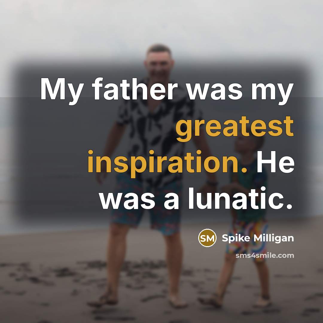 “My father was my greatest inspiration. He was a lunatic.” quote by Spike Milligan