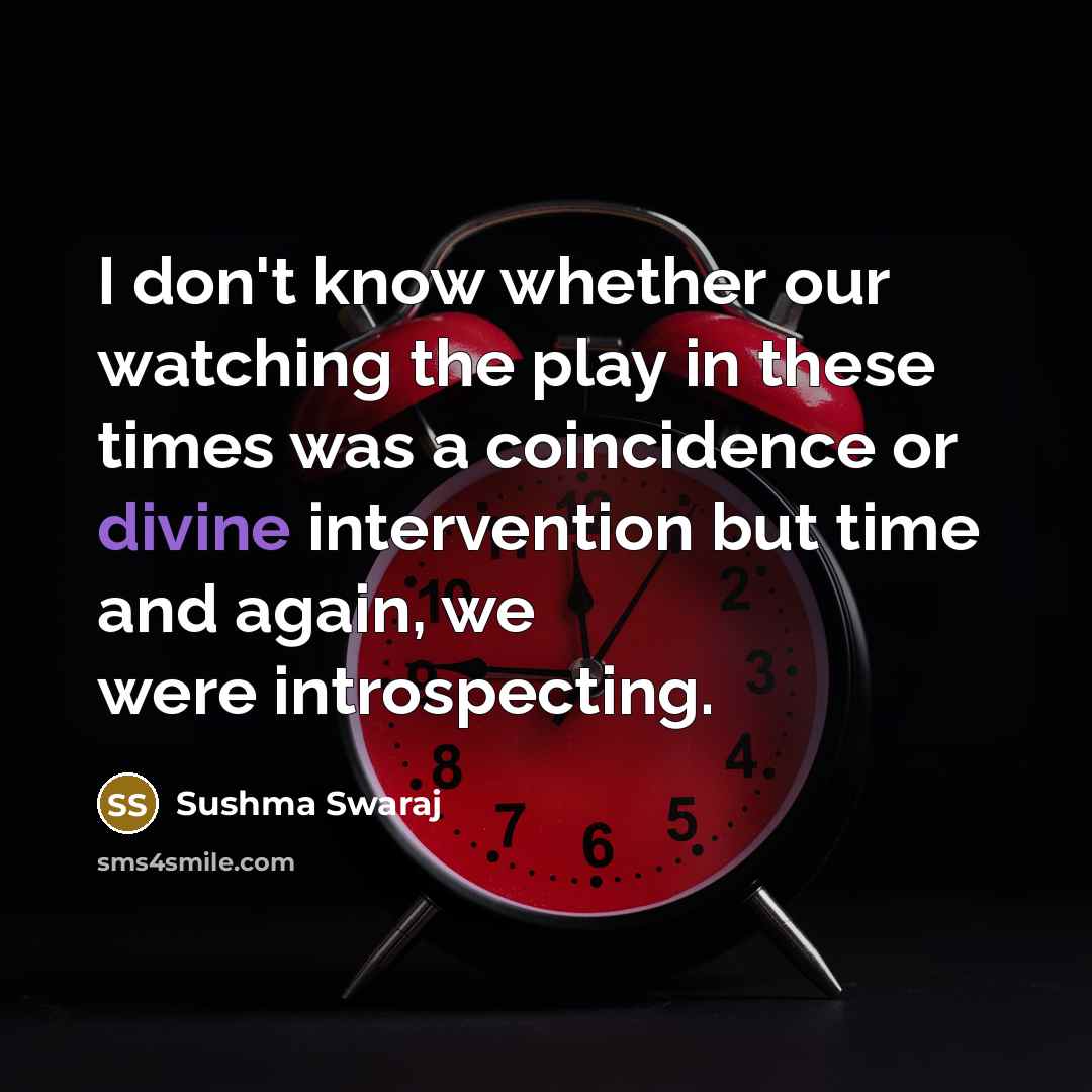 “I don't know whether our watching the play in these times was a coincidence or divine intervention but time and again, we were introspecting.” quote by Sushma Swaraj