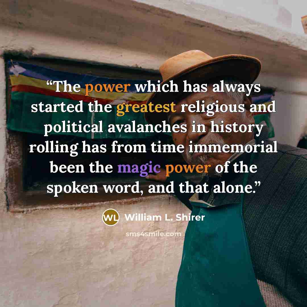“The power which has always started the greatest religious and political avalanches in history rolling has from time immemorial been the magic power of the spoken word, and that alone.” quote by William L. Shirer