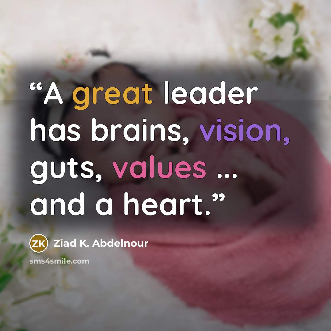 “A great leader has brains, vision, guts, values ... and a heart.” quote by Ziad K. Abdelnour