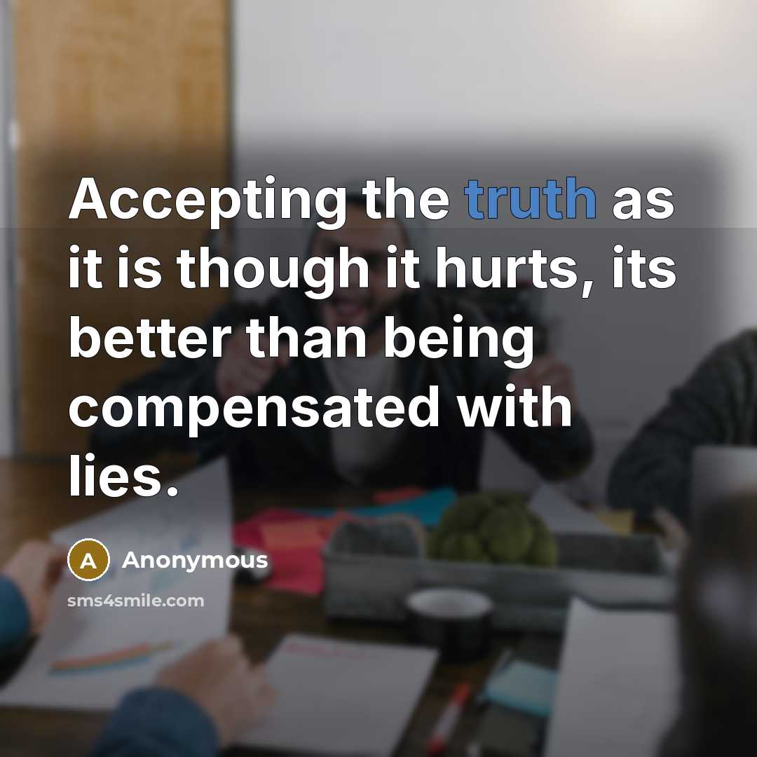 “Accepting the truth as it is though it hurts, its better than being compensated with lies.” quote by Anonymous