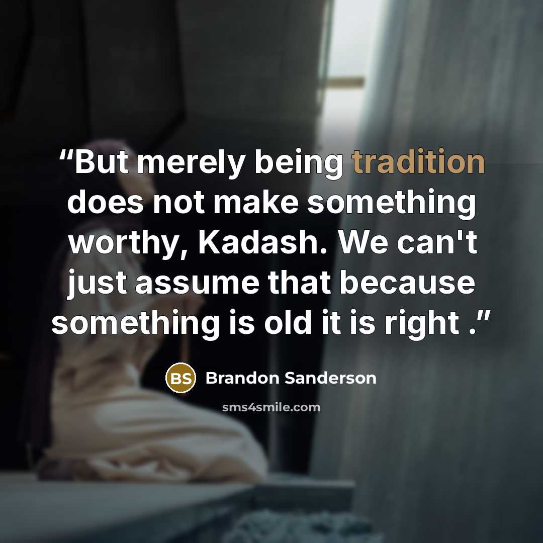 “But merely being tradition does not make something worthy, Kadash. We can't just assume that because something is old it is right .” quote by Brandon Sanderson