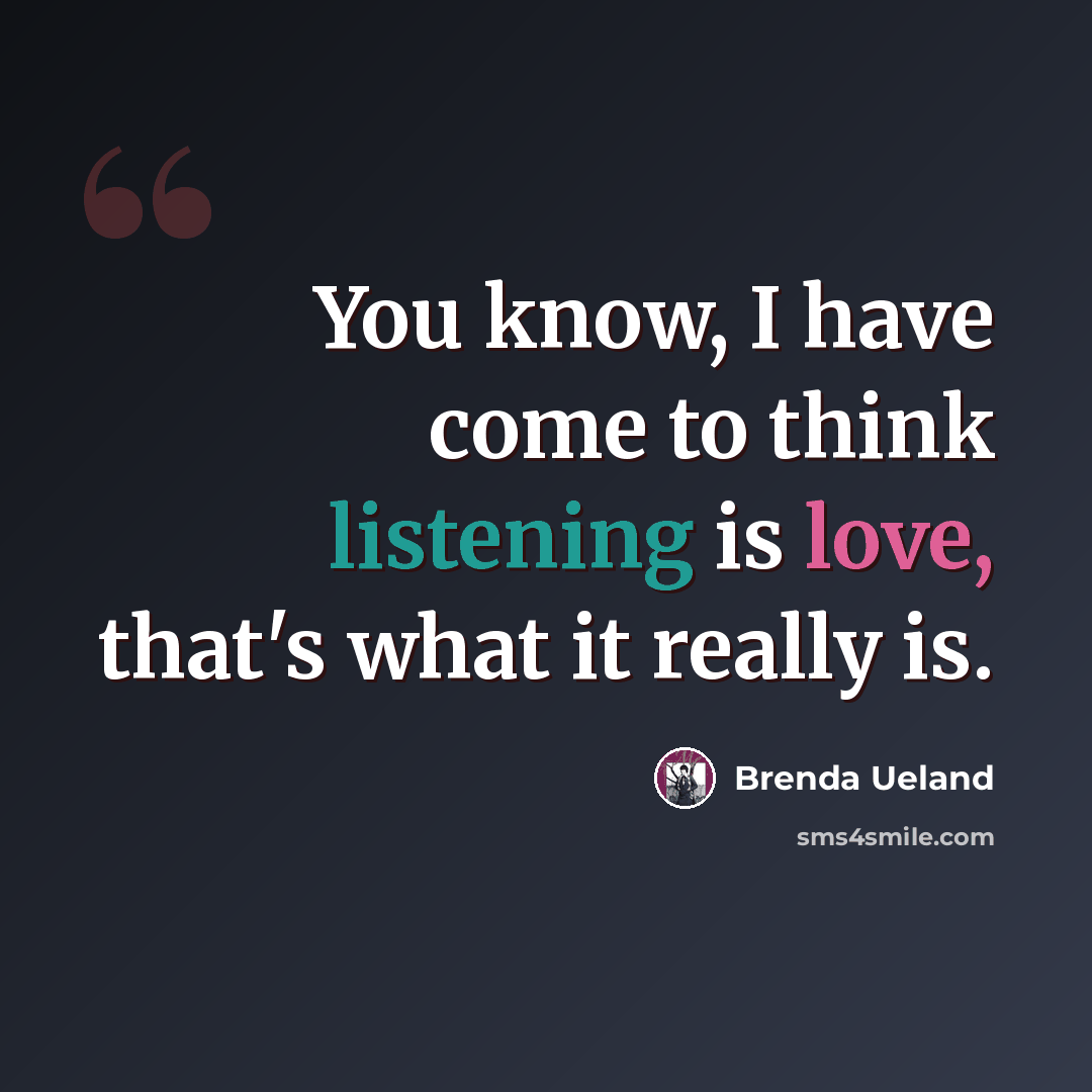 “You know, I have come to think listening is love, that's what it really is.” quote by Brenda Ueland