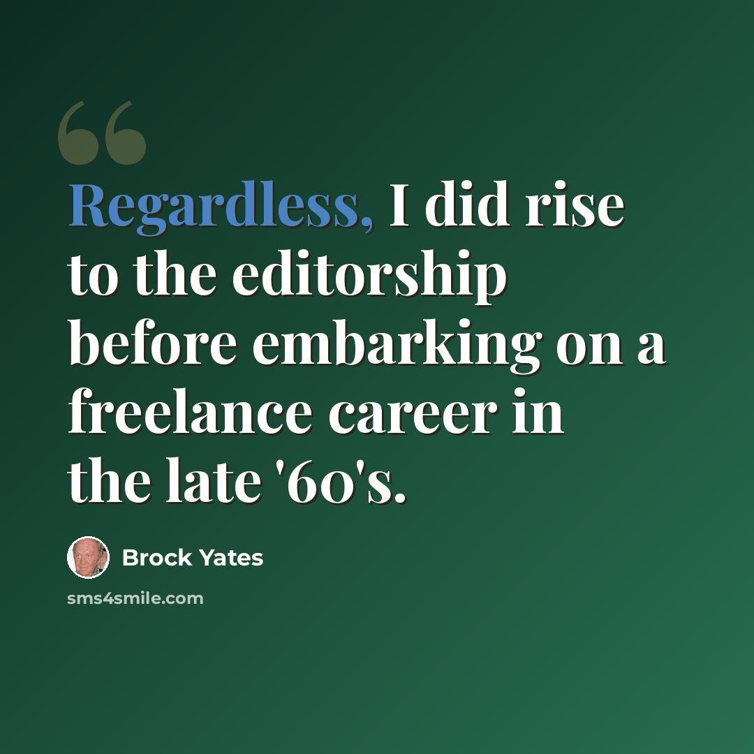 “Regardless, I did rise to the editorship before embarking on a freelance career in the late '60's.” quote by Brock Yates