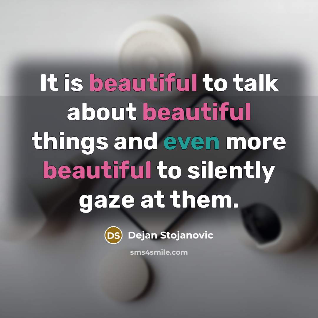 “It is beautiful to talk about beautiful things and even more beautiful to silently gaze at them.” quote by Dejan Stojanovic