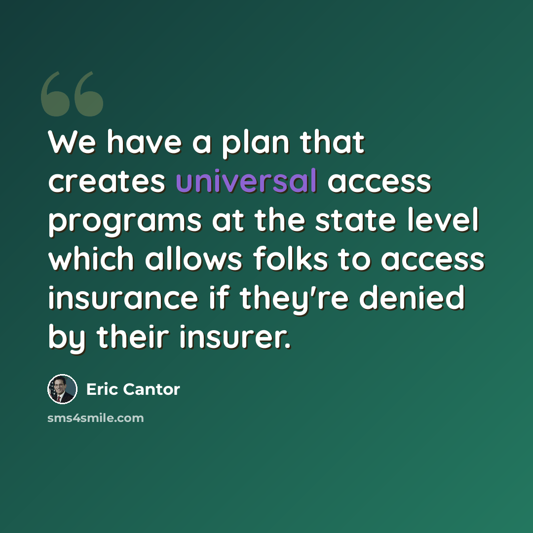 “We have a plan that creates universal access programs at the state level which allows folks to access insurance if they're denied by their insurer.” quote by Eric Cantor