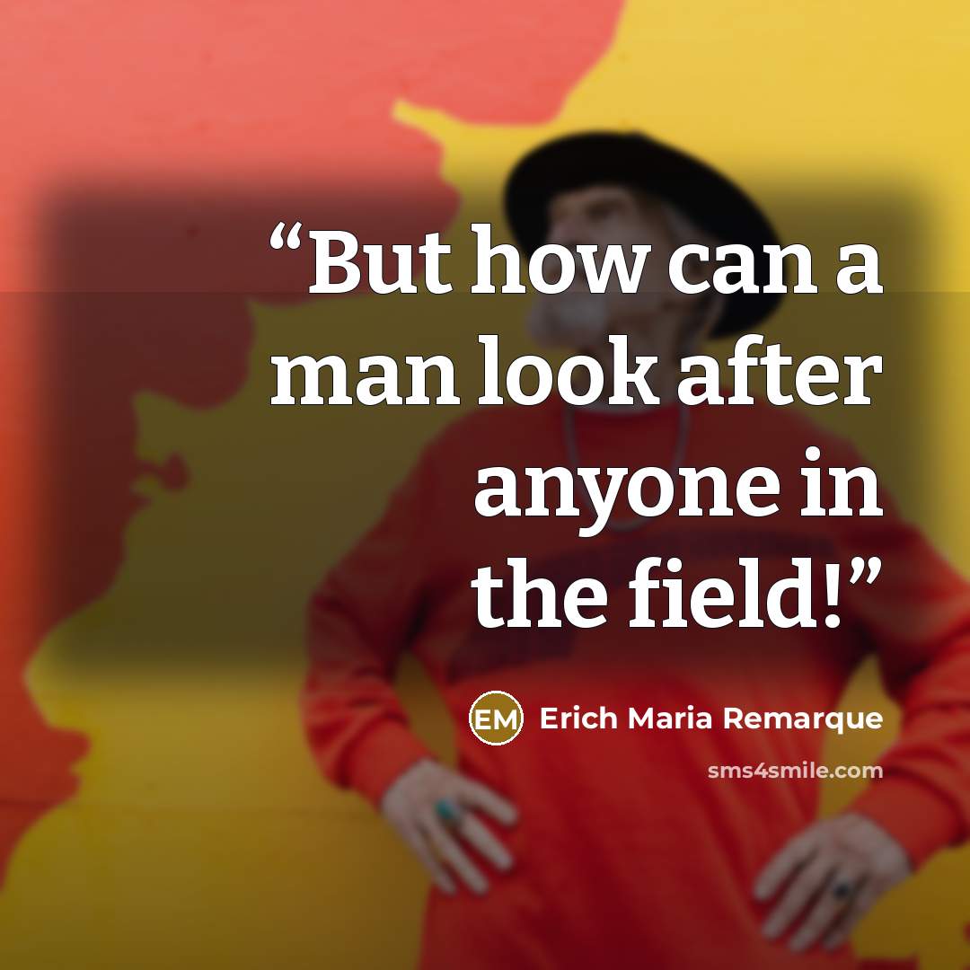“But how can a man look after anyone in the field!” quote by Erich Maria Remarque