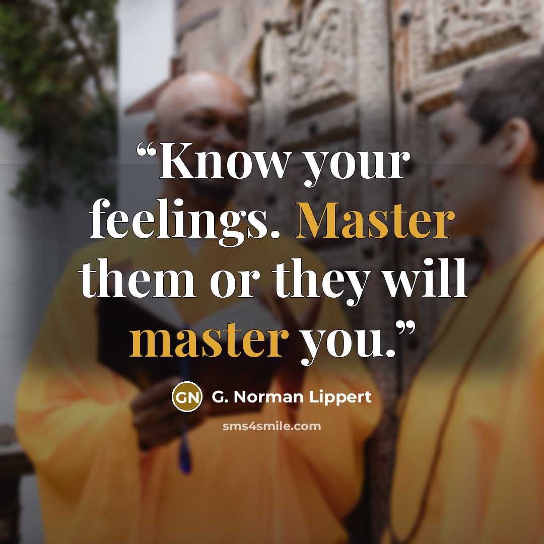 “Know your feelings. Master them or they will master you.” quote by G. Norman Lippert